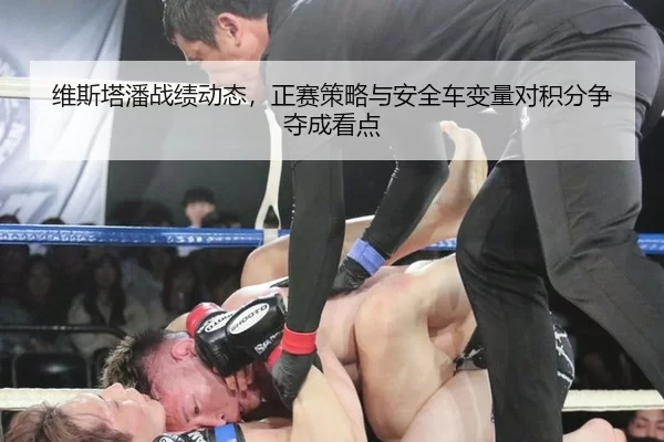 维斯塔潘战绩动态，正赛策略与安全车变量对积分争夺成看点